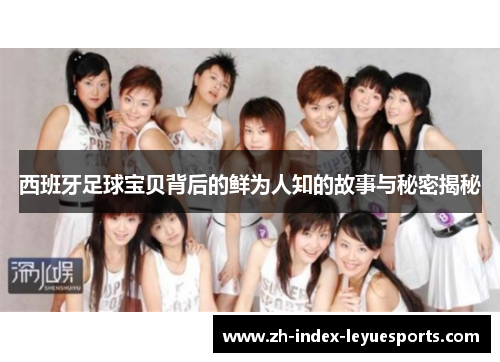 西班牙足球宝贝背后的鲜为人知的故事与秘密揭秘