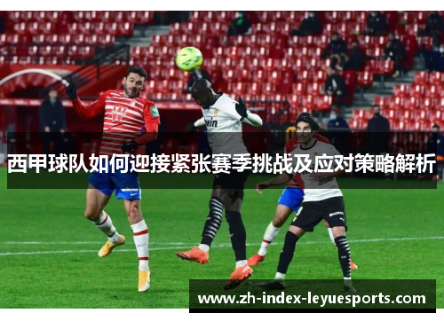 西甲球队如何迎接紧张赛季挑战及应对策略解析 西甲球队如何迎接紧张赛季挑战及应对策略解析