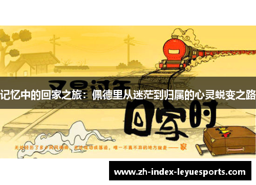 记忆中的回家之旅：佩德里从迷茫到归属的心灵蜕变之路