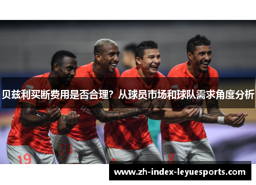 贝兹利买断费用是否合理?从球员市场和球队需求角度分析 贝兹利买断费用是否合理?从球员市场和球队需求角度分析