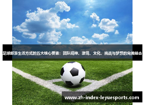 足球部落生活方式的五大核心要素：团队精神、激情、文化、挑战与梦想的完美结合