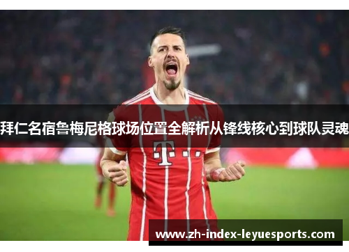 拜仁名宿鲁梅尼格球场位置全解析从锋线核心到球队灵魂 拜仁名宿鲁梅尼格球场位置全解析从锋线核心到球队灵魂