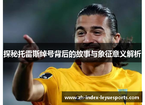 探秘托雷斯绰号背后的故事与象征意义解析