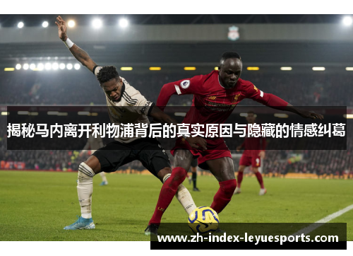 揭秘马内离开利物浦背后的真实原因与隐藏的情感纠葛