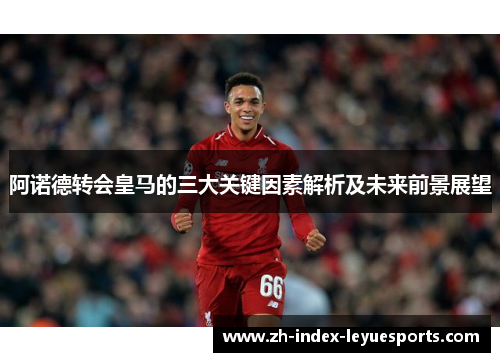 阿诺德转会皇马的三大关键因素解析及未来前景展望