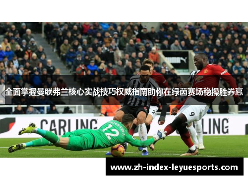 全面掌握曼联弗兰核心实战技巧权威指南助你在绿茵赛场稳操胜券赢 全面掌握曼联弗兰核心实战技巧权威指南助你在绿茵赛场稳操胜券赢