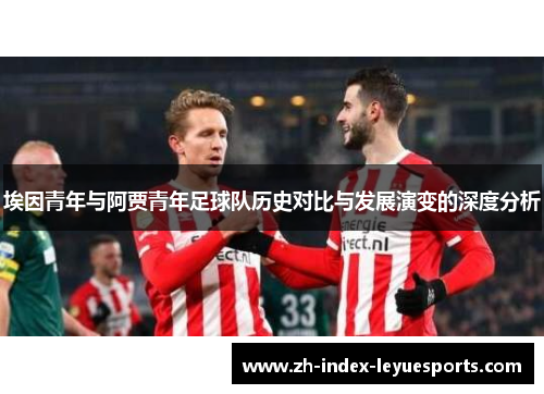 埃因青年与阿贾青年足球队历史对比与发展演变的深度分析 埃因青年与阿贾青年足球队历史对比与发展演变的深度分析