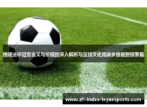 围绕法甲冠军含义与价值的深入解析与足球文化观察多维视野探索篇 围绕法甲冠军含义与价值的深入解析与足球文化观察多维视野探索篇