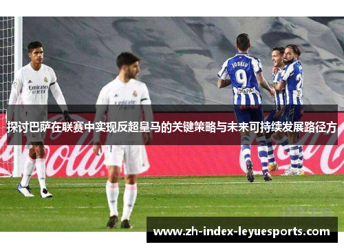 探讨巴萨在联赛中实现反超皇马的关键策略与未来可持续发展路径方 探讨巴萨在联赛中实现反超皇马的关键策略与未来可持续发展路径方