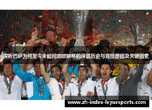 探析巴萨为何至今未能问鼎欧联杯的深层历史与竞技原因及关键因素 探析巴萨为何至今未能问鼎欧联杯的深层历史与竞技原因及关键因素