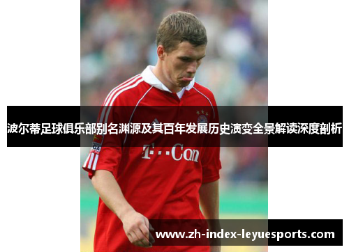 波尔蒂足球俱乐部别名渊源及其百年发展历史演变全景解读深度剖析 波尔蒂足球俱乐部别名渊源及其百年发展历史演变全景解读深度剖析