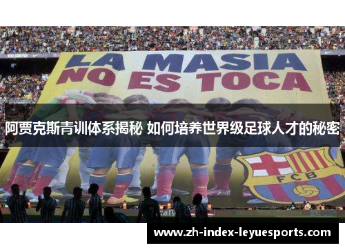 阿贾克斯青训体系揭秘 如何培养世界级足球人才的秘密