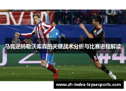 马竞逆转勒沃库森的关键战术分析与比赛进程解读