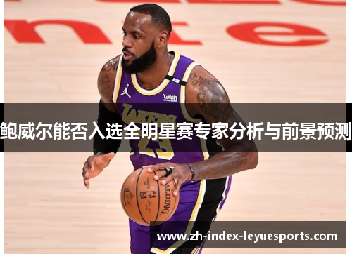 鲍威尔能否入选全明星赛专家分析与前景预测