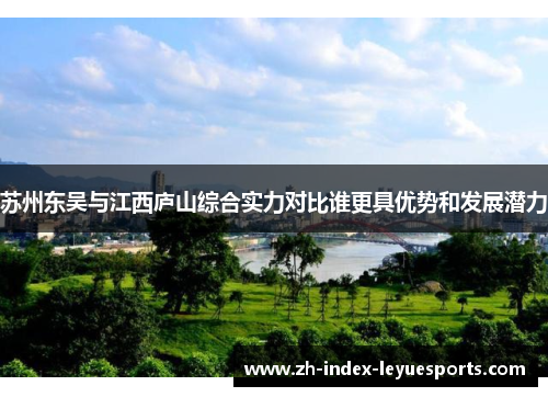 苏州东吴与江西庐山综合实力对比谁更具优势和发展潜力 苏州东吴与江西庐山综合实力对比谁更具优势和发展潜力
