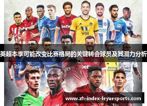 英超本季可能改变比赛格局的关键转会球员及其潜力分析