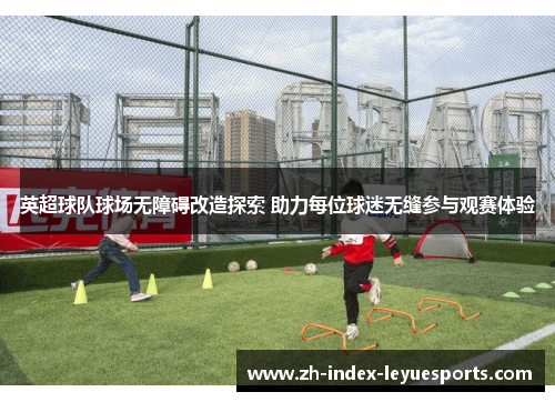 英超球队球场无障碍改造探索 助力每位球迷无缝参与观赛体验