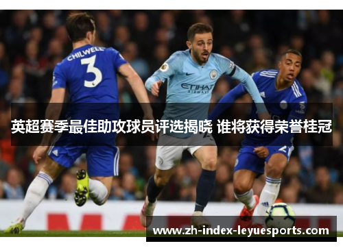 英超赛季最佳助攻球员评选揭晓 谁将获得荣誉桂冠