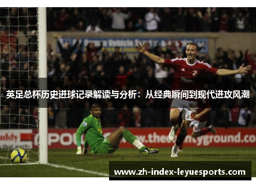 英足总杯历史进球记录解读与分析：从经典瞬间到现代进攻风潮