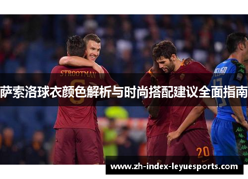 萨索洛球衣颜色解析与时尚搭配建议全面指南