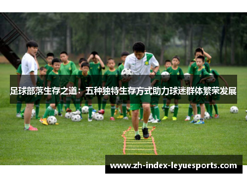 足球部落生存之道：五种独特生存方式助力球迷群体繁荣发展