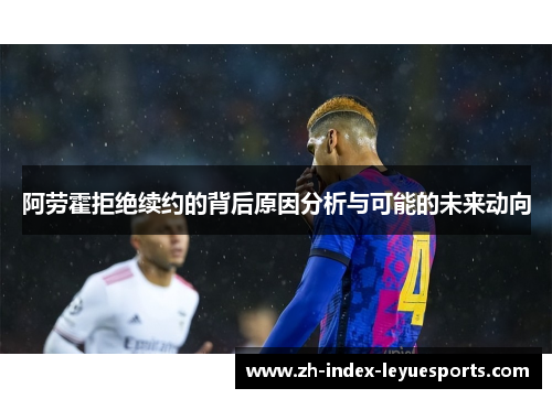 阿劳霍拒绝续约的背后原因分析与可能的未来动向 阿劳霍拒绝续约的背后原因分析与可能的未来动向