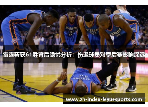 雷霆斩获61胜背后隐忧分析:伤退球员对季后赛影响深远 雷霆斩获61胜背后隐忧分析:伤退球员对季后赛影响深远