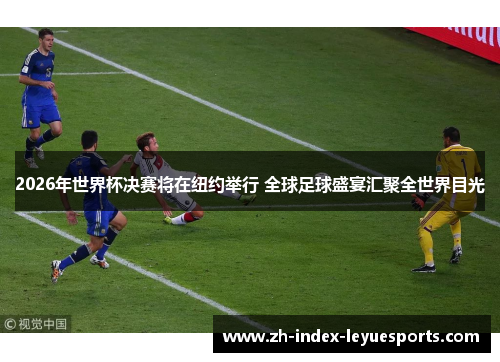 2026年世界杯决赛将在纽约举行 全球足球盛宴汇聚全世界目光