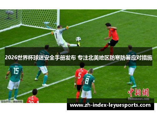 2026世界杯球迷安全手册发布 专注北美地区防寒防暑应对措施