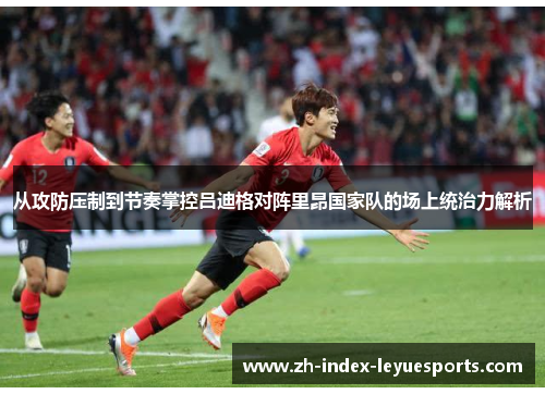 从攻防压制到节奏掌控吕迪格对阵里昂国家队的场上统治力解析