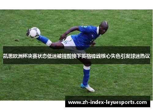 凯恩欧洲杯决赛状态低迷被提前换下英格锋线核心失色引发球迷热议