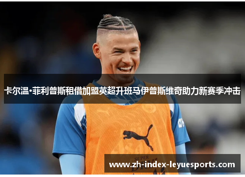 卡尔温·菲利普斯租借加盟英超升班马伊普斯维奇助力新赛季冲击