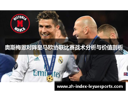 奥斯梅恩对阵皇马欧协联比赛战术分析与价值剖析 奥斯梅恩对阵皇马欧协联比赛战术分析与价值剖析