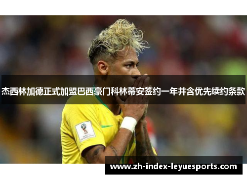 杰西林加德正式加盟巴西豪门科林蒂安签约一年并含优先续约条款 杰西林加德正式加盟巴西豪门科林蒂安签约一年并含优先续约条款