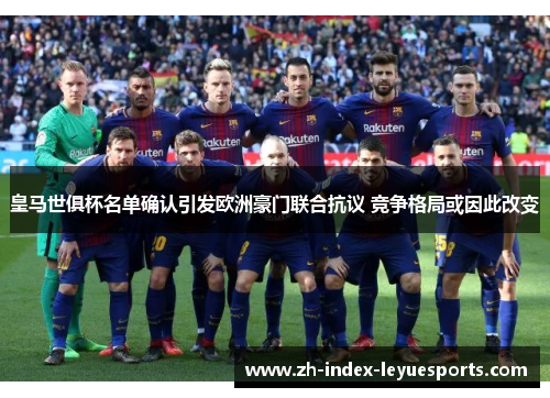 皇马世俱杯名单确认引发欧洲豪门联合抗议 竞争格局或因此改变