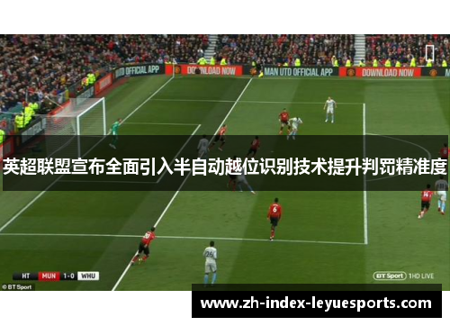 英超联盟宣布全面引入半自动越位识别技术提升判罚精准度 英超联盟宣布全面引入半自动越位识别技术提升判罚精准度