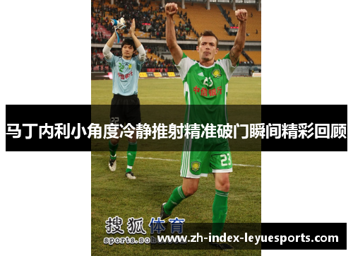 马丁内利小角度冷静推射精准破门瞬间精彩回顾