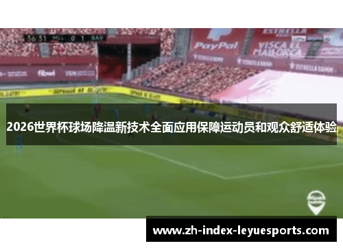 2026世界杯球场降温新技术全面应用保障运动员和观众舒适体验