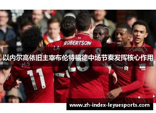 以内尔高依旧主宰布伦特福德中场节奏发挥核心作用