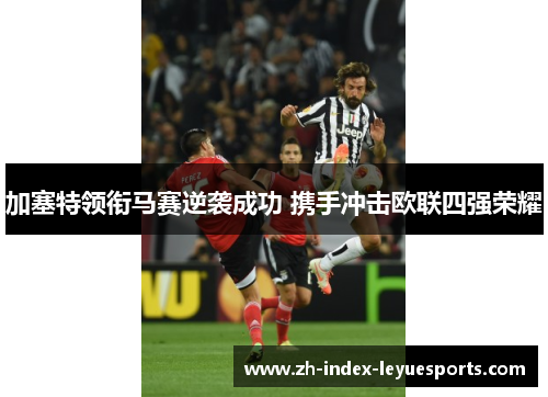 加塞特领衔马赛逆袭成功 携手冲击欧联四强荣耀