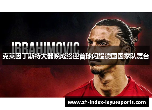 克莱因丁斯特大器晚成终迎首球闪耀德国国家队舞台