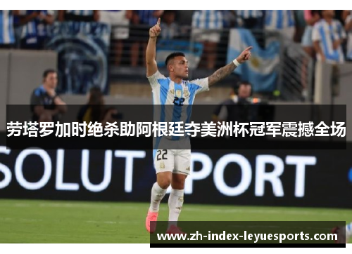 劳塔罗加时绝杀助阿根廷夺美洲杯冠军震撼全场