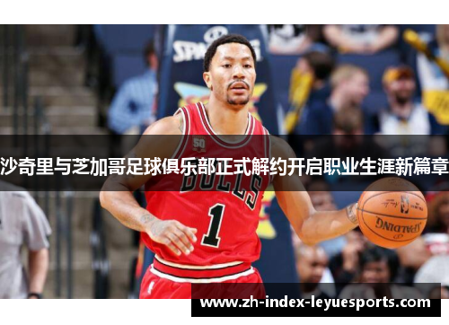 沙奇里与芝加哥足球俱乐部正式解约开启职业生涯新篇章