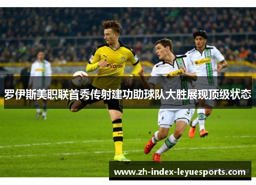 罗伊斯美职联首秀传射建功助球队大胜展现顶级状态 罗伊斯美职联首秀传射建功助球队大胜展现顶级状态