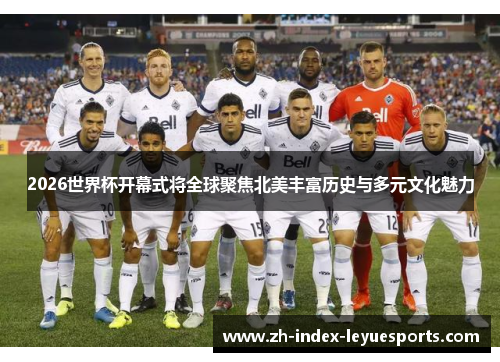 2026世界杯开幕式将全球聚焦北美丰富历史与多元文化魅力
