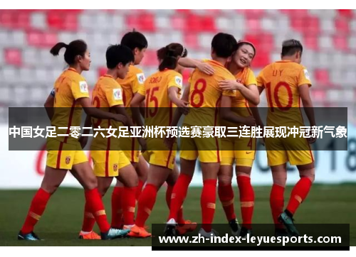 中国女足二零二六女足亚洲杯预选赛豪取三连胜展现冲冠新气象