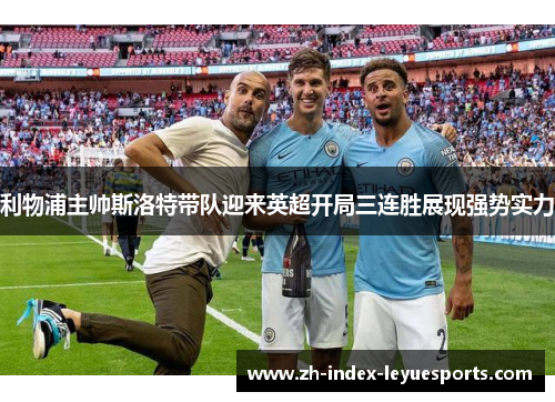 利物浦主帅斯洛特带队迎来英超开局三连胜展现强势实力 利物浦主帅斯洛特带队迎来英超开局三连胜展现强势实力