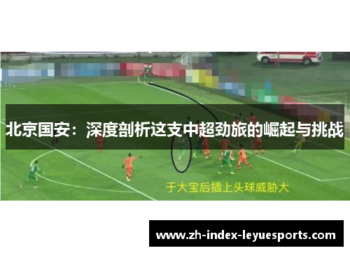 北京国安：深度剖析这支中超劲旅的崛起与挑战