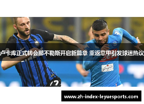 卢卡库正式转会那不勒斯开启新篇章 重返意甲引发球迷热议
